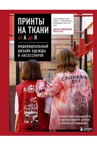 Коваленко Д.М. Принты на ткани от А до Я. Индивидуальный дизайн одежды и аксессуаров. Полный практический курс по шелкографии и другим техникам кастомизации