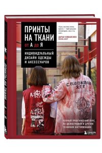 Коваленко Д.М. Принты на ткани от А до Я. Индивидуальный дизайн одежды и аксессуаров. Полный практический курс по шелкографии и другим техникам кастомизации