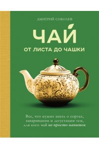 Соболев Д. Чай. От листа до чашки. Все, что нужно знать о сортах, заваривании и дегустации тем, для кого чай не просто напиток
