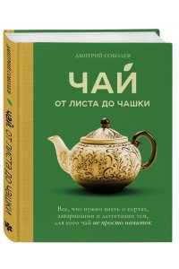 Соболев Д. Чай. От листа до чашки. Все, что нужно знать о сортах, заваривании и дегустации тем, для кого чай не просто напиток