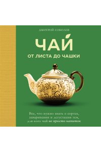 Соболев Д. Чай. От листа до чашки. Все, что нужно знать о сортах, заваривании и дегустации тем, для кого чай не просто напиток