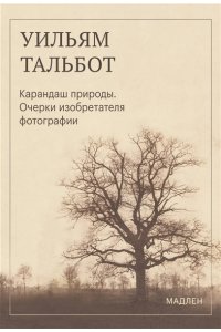 Тальбот У.Г. Карандаш природы. Очерки изобретателя фотографии