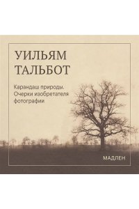Тальбот У.Г. Карандаш природы. Очерки изобретателя фотографии