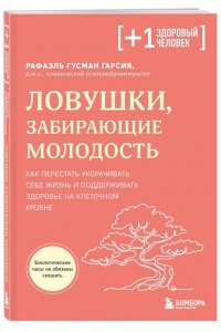 Гусман Гарсия Р. Ловушки, забирающие молодость. Как перестать укорачивать себе жизнь и поддерживать здоровье на клеточном уровне