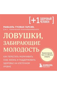 Гусман Гарсия Р. Ловушки, забирающие молодость. Как перестать укорачивать себе жизнь и поддерживать здоровье на клеточном уровне