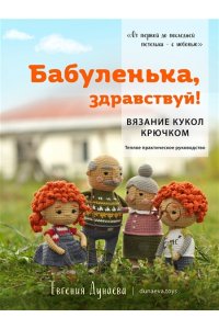 Дунаева Е.В. Бабуленька, здравствуй! Вязание кукол крючком.Теплое практическое руководство