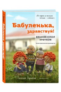 Дунаева Е.В. Бабуленька, здравствуй! Вязание кукол крючком.Теплое практическое руководство