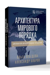 Бобров А.К., Лебедева О.В. Архитектура мирового порядка. Дипломатия международных отношений