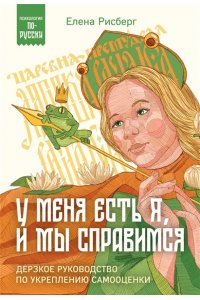 Рисберг Е.А. У меня есть Я, и МЫ справимся. Дерзкое руководство по укреплению самооценки