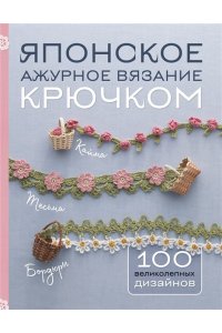 Японское ажурное вязание крючком. 100 великолепных дизайнов