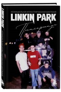 Ахатова А.В. Linkin Park. Постскриптум. Неофициальная иллюстрированная биография