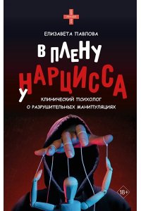 Павлова Е.А. В плену у нарцисса: клинический психолог о разрушительных манипуляциях