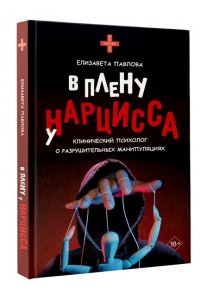 Павлова Е.А. В плену у нарцисса: клинический психолог о разрушительных манипуляциях