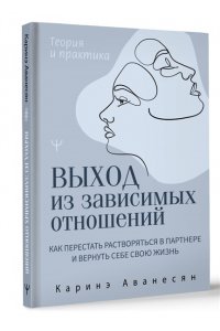Выход из зависимых отношений. Как перестать растворяться в партнере и вернуть себе свою жизнь. Теория и практика