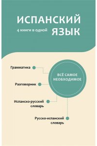 . Испанский язык. 4 книги в одной: разговорник, испанско-русский словарь, русско-испанский словарь, грамматика
