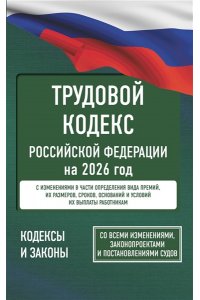. Трудовой кодекс Российской Федерации на 2026 год. Со всеми изменениями, законопроектами и постановлениями судов