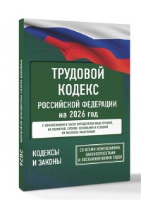 . Трудовой кодекс Российской Федерации на 2026 год. Со всеми изменениями, законопроектами и постановлениями судов