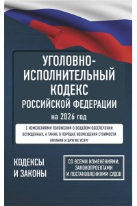 . Уголовно-исполнительный кодекс Российской Федерации на 2026 год. Со всеми изменениями, законопроектами и постановлениями судов