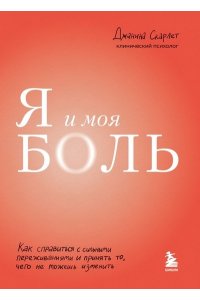 Скарлет Д.Я и моя боль. Как справиться с сильными переживаниями и принять то, чего не можешь изменить