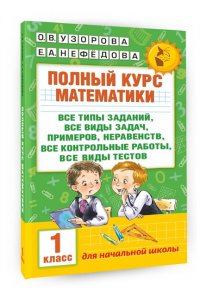 Узорова О.В. Полный курс математики: 1-й кл.: все типы заданий, все виды задач, примеров, неравенств, все контрольные