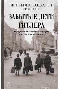 Эльхафен И. фон , Тейт Т. Забытые дети Гитлера. Шокирующая правдивая история о плане 