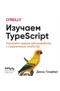 Голдберг Д. Изучаем TypeScript. Улучшайте навыки веб-разработки с современным JavaScript