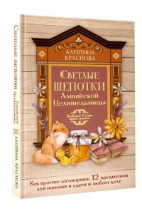 Краснова Алевтина Светлые шепотки алтайской целительницы. Как просто заговорить 12 предметов для помощи и удачи в любом деле. Бабл: Добрые слова наших предков