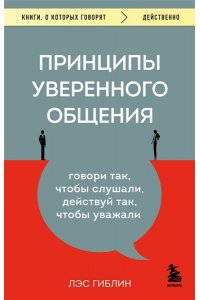 Гиблин Л. Принципы уверенного общения. Говори так, чтобы слушали, действуй так, чтобы уважали