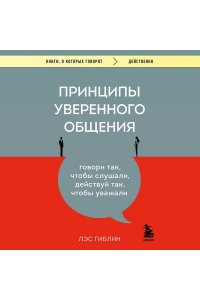 Гиблин Л. Принципы уверенного общения. Говори так, чтобы слушали, действуй так, чтобы уважали
