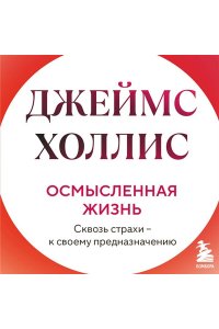 Холлис Джеймс Осмысленная жизнь. Сквозь страхи ? к своему предназначению