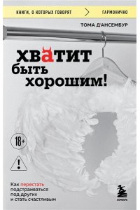 Д?Ансембур Т. Хватит быть хорошим! Как перестать подстраиваться под других и стать счастливым