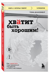Д?Ансембур Т. Хватит быть хорошим! Как перестать подстраиваться под других и стать счастливым
