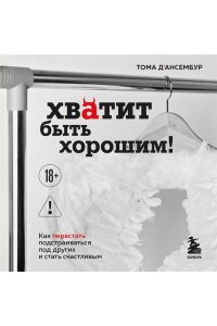 Д?Ансембур Т. Хватит быть хорошим! Как перестать подстраиваться под других и стать счастливым