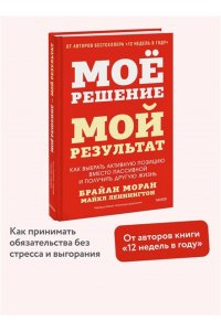 Брайан Моран, Майкл Леннингтон Мое решение ? мой результат. Как выбрать активную позицию вместо пассивной и получить другую жизнь