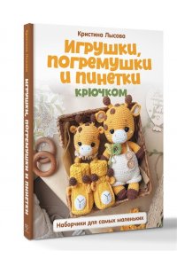 Лысова К.А. Игрушки, погремушки и пинетки крючком. Наборчики для самых маленьких