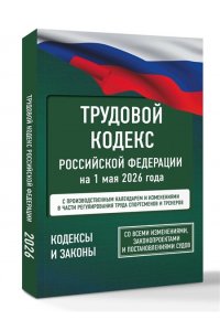 . Трудовой кодекс Российской Федерации на 1 мая 2026 года. Со всеми изменениями, законопроектами и постановлениями судов