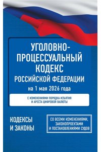 . Уголовно-процессуальный кодекс Российской Федерации на 1 мая 2026 года. Со всеми изменениями, законопроектами и постановлениями судов