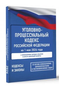 . Уголовно-процессуальный кодекс Российской Федерации на 1 мая 2026 года. Со всеми изменениями, законопроектами и постановлениями судов