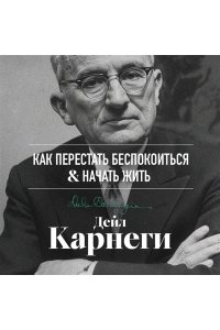 Карнеги Д. Как перестать беспокоиться и начать жить. Оригинальное издание