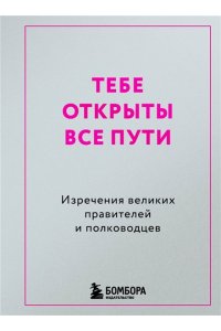 <не указано> Тебе открыты все пути. Изречения великих правителей и полководцев