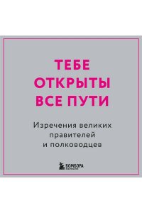 <не указано> Тебе открыты все пути. Изречения великих правителей и полководцев
