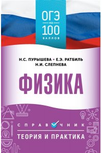Пурышева Н.С., Ратбиль Е.Э., Слепнева Н.И. ОГЭ. Физика. ОГЭ на 100 баллов. Справочник: Теория и практика