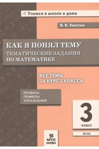 Хвостин Как я понял тему. Тематические задания по математике 3 кл. Правила, примеры, упражнения
