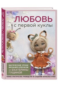 Гущина Е. Любовь с первой куклы. Магические уроки вязания крючком от Екатерины Гущиной