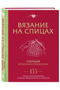 Вязание на спицах. Полный японский справочник. 135 техник, приемов вязания, условных обозначений и их сочетаний