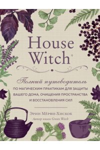 Мёрфи-Хискок Э.House Witch Полный путеводитель по магическим практикам для защиты вашего дома, очищения пространства и восстановления сил