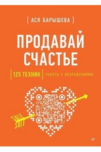 Барышева А. В. Продавай счастье. 125 техник работы с возражениями