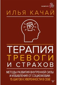 Качай Илья Терапия тревоги и страхов. Методы развития внутренней силы и избавления от социофобии: 15 шагов к уверенности в себе