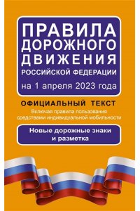 . Правила дорожного движения Российской Федерации на 1 апреля 2023 года: Официальный текст. Включая правила пользования средствами индивидуальной мобильности