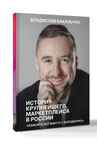 Бакальчук В.С. История крупнейшего маркетплейса в России. Изменить все вместе с Вайлдберриз